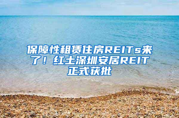 保障性租赁住房REITs来了！红土深圳安居REIT正式获批