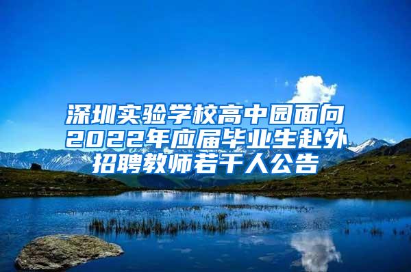 深圳实验学校高中园面向2022年应届毕业生赴外招聘教师若干人公告