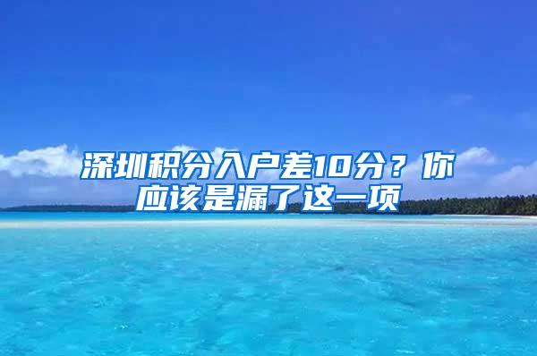 深圳积分入户差10分？你应该是漏了这一项