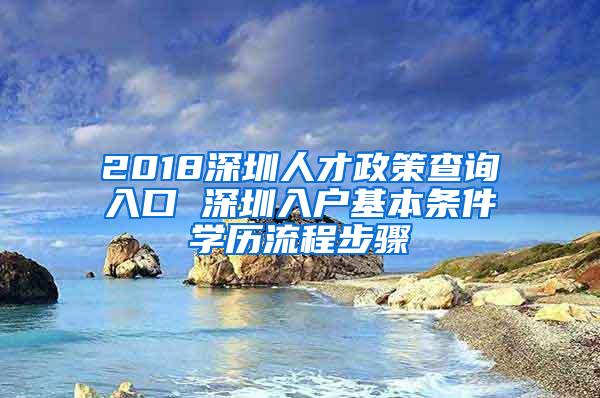 2018深圳人才政策查询入口 深圳入户基本条件学历流程步骤