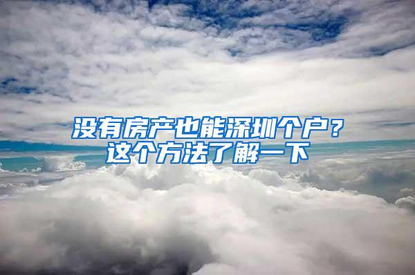 没有房产也能深圳个户？这个方法了解一下