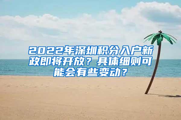 2022年深圳积分入户新政即将开放？具体细则可能会有些变动？