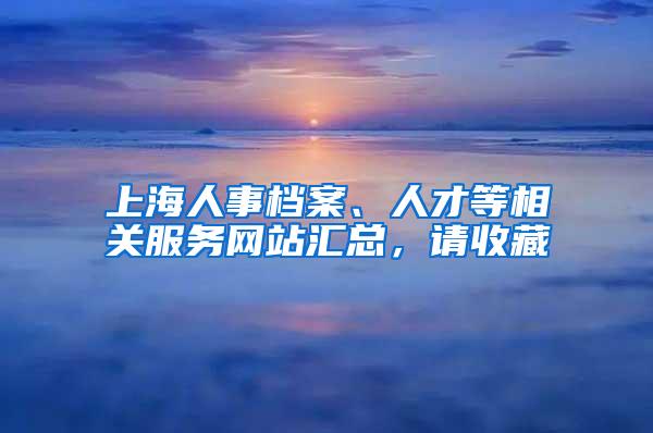 上海人事档案、人才等相关服务网站汇总，请收藏