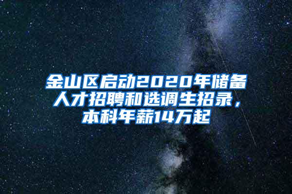 金山区启动2020年储备人才招聘和选调生招录，本科年薪14万起