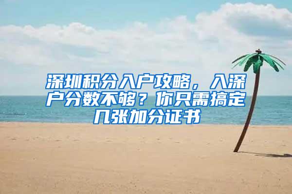 深圳积分入户攻略，入深户分数不够？你只需搞定几张加分证书