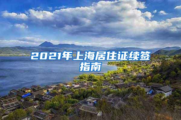 2021年上海居住证续签指南