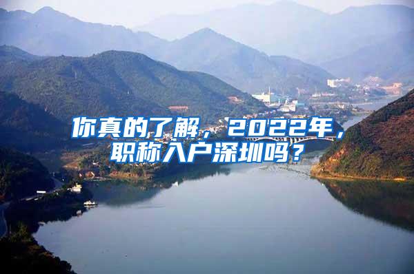 你真的了解，2022年，职称入户深圳吗？