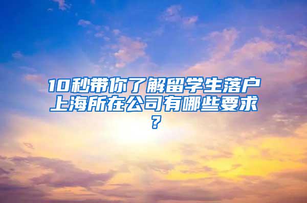 10秒带你了解留学生落户上海所在公司有哪些要求？