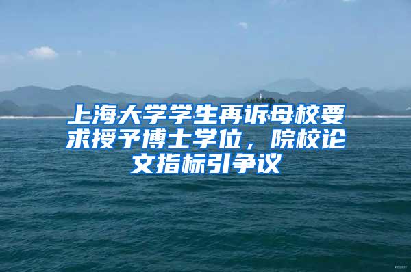 上海大学学生再诉母校要求授予博士学位，院校论文指标引争议