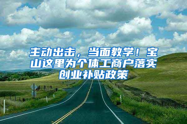 主动出击，当面教学！宝山这里为个体工商户落实创业补贴政策