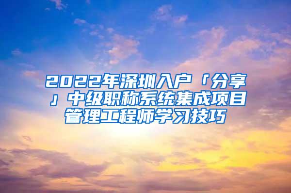 2022年深圳入户「分享」中级职称系统集成项目管理工程师学习技巧