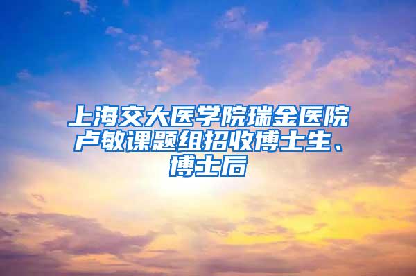 上海交大医学院瑞金医院卢敏课题组招收博士生、博士后