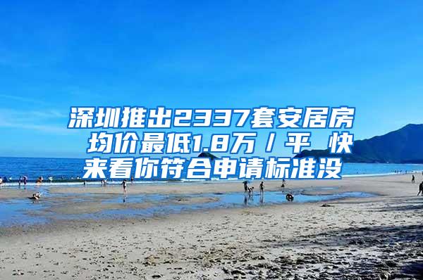 深圳推出2337套安居房 均价最低1.8万／平 快来看你符合申请标准没