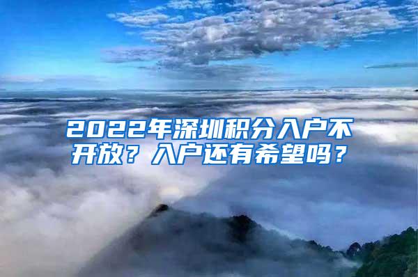 2022年深圳积分入户不开放？入户还有希望吗？