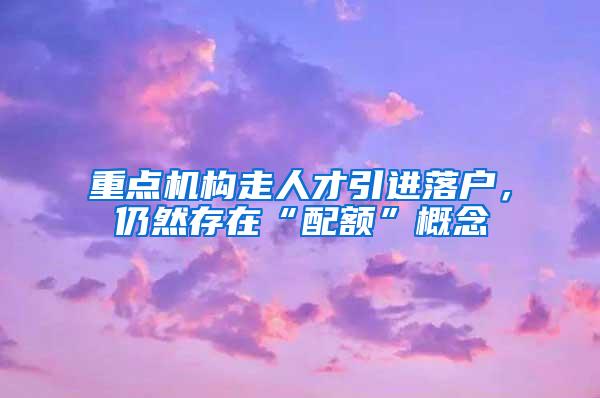 重点机构走人才引进落户，仍然存在“配额”概念