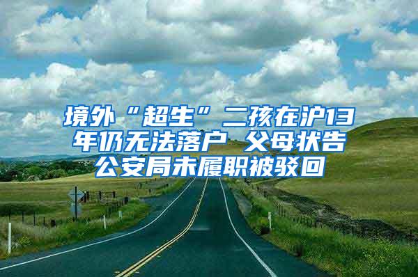 境外“超生”二孩在沪13年仍无法落户 父母状告公安局未履职被驳回