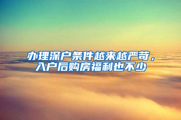 办理深户条件越来越严苛，入户后购房福利也不少