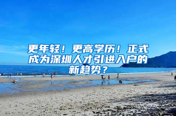 更年轻！更高学历！正式成为深圳人才引进入户的新趋势？