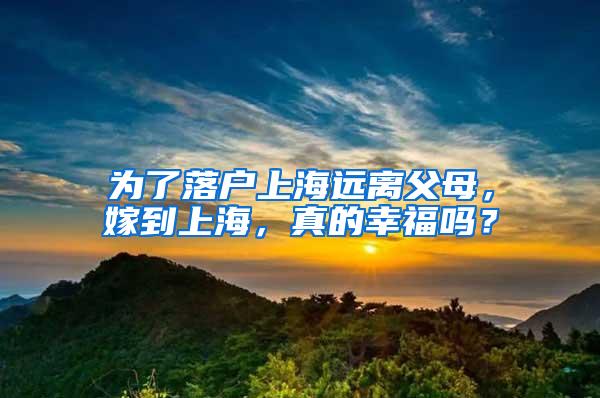 为了落户上海远离父母，嫁到上海，真的幸福吗？