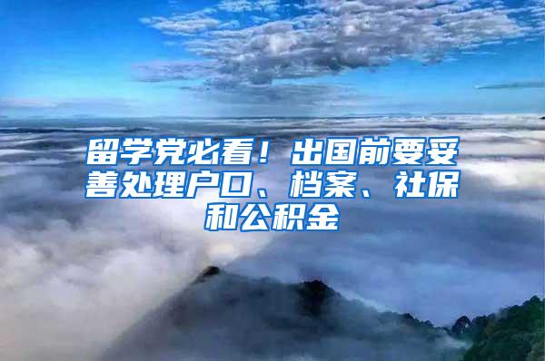 留学党必看！出国前要妥善处理户口、档案、社保和公积金