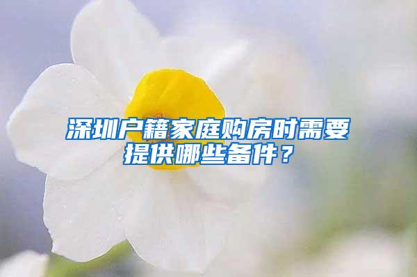 深圳户籍家庭购房时需要提供哪些备件？