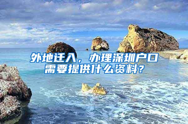 外地迁入，办理深圳户口需要提供什么资料？