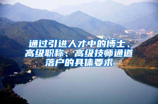 通过引进人才中的博士、高级职称、高级技师通道落户的具体要求