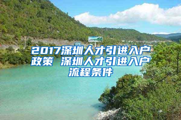 2017深圳人才引进入户政策 深圳人才引进入户流程条件