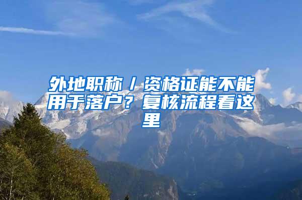 外地职称／资格证能不能用于落户？复核流程看这里