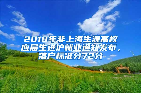 2018年非上海生源高校应届生进沪就业通知发布，落户标准分72分