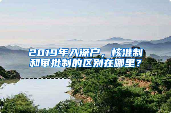 2019年入深户，核准制和审批制的区别在哪里？