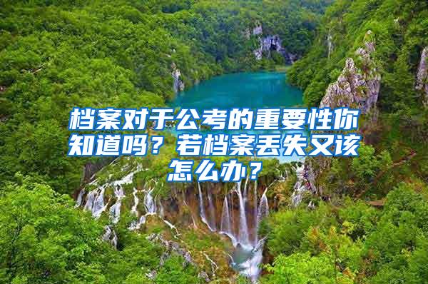 档案对于公考的重要性你知道吗？若档案丢失又该怎么办？