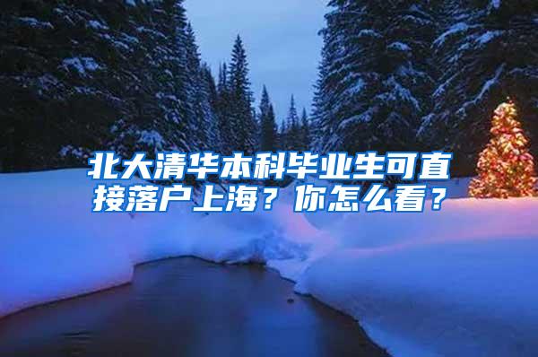 北大清华本科毕业生可直接落户上海？你怎么看？