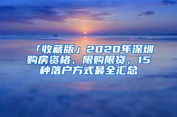 「收藏版」2020年深圳购房资格、限购限贷、15种落户方式最全汇总