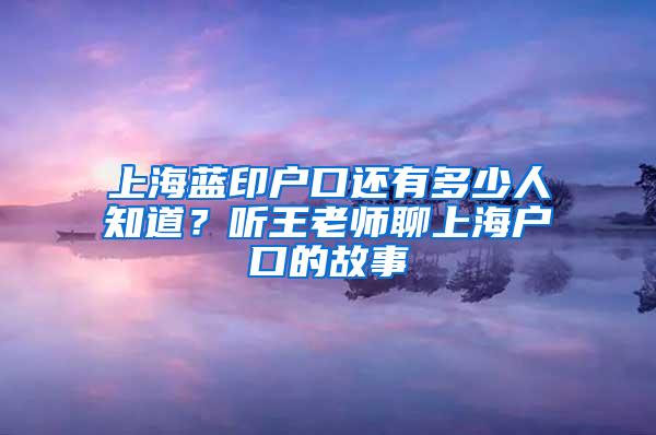 上海蓝印户口还有多少人知道？听王老师聊上海户口的故事