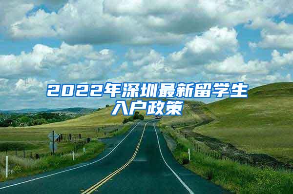 2022年深圳最新留学生入户政策