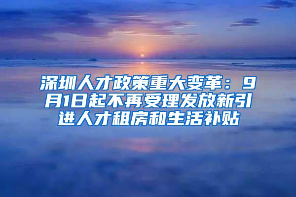 深圳人才政策重大变革：9月1日起不再受理发放新引进人才租房和生活补贴