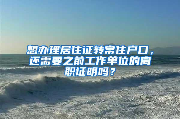 想办理居住证转常住户口，还需要之前工作单位的离职证明吗？