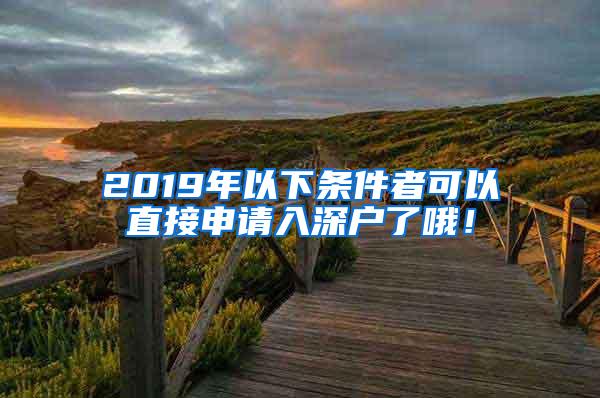 2019年以下条件者可以直接申请入深户了哦！