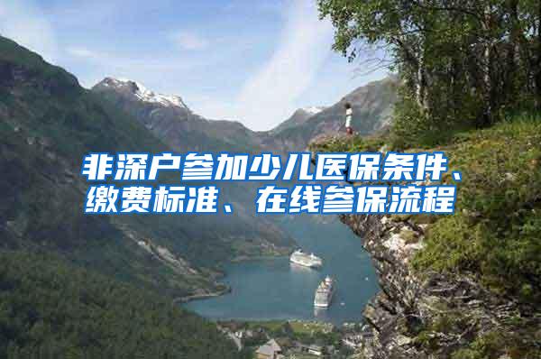 非深户参加少儿医保条件、缴费标准、在线参保流程