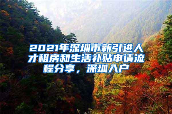 2021年深圳市新引进人才租房和生活补贴申请流程分享，深圳入户