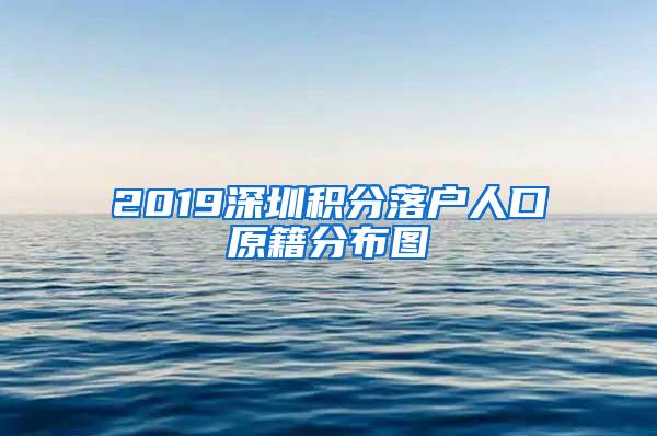 2019深圳积分落户人口原籍分布图