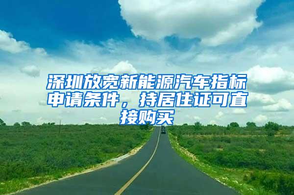 深圳放宽新能源汽车指标申请条件，持居住证可直接购买