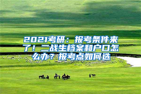 2021考研：报考条件来了！二战生档案和户口怎么办？报考点如何选