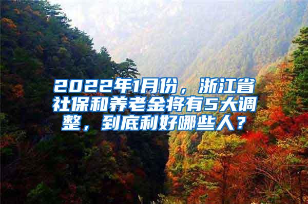 2022年1月份，浙江省社保和养老金将有5大调整，到底利好哪些人？