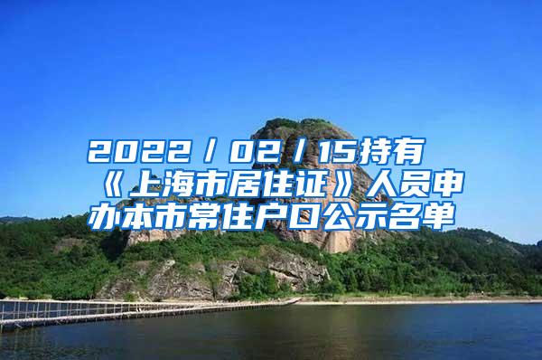 2022／02／15持有《上海市居住证》人员申办本市常住户口公示名单