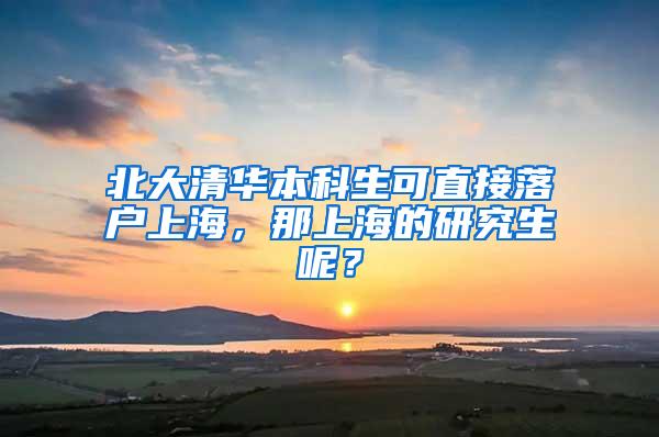 北大清华本科生可直接落户上海，那上海的研究生呢？