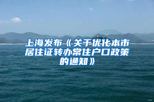 上海发布《关于优化本市居住证转办常住户口政策的通知》