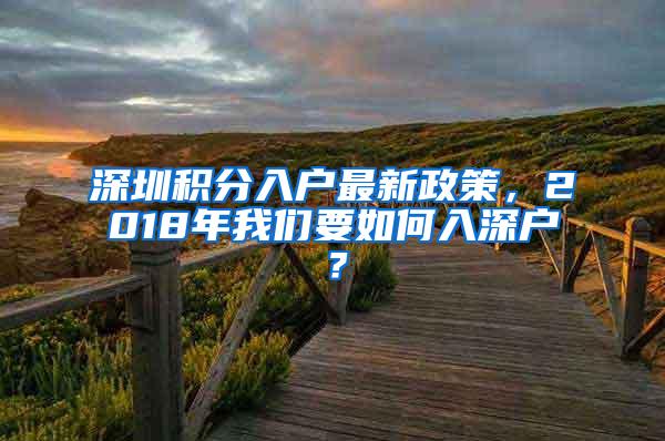 深圳积分入户最新政策，2018年我们要如何入深户？