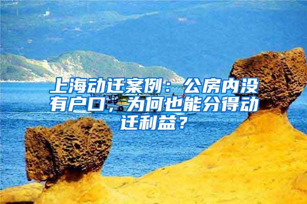 上海动迁案例：公房内没有户口，为何也能分得动迁利益？